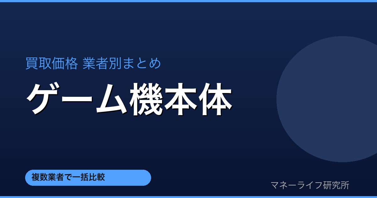 ゲーム機本体 買取価格業者別まとめ